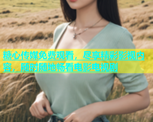 糖心传媒免费观看，尽享精彩影视内容，随时随地畅看电影电视剧  第1张