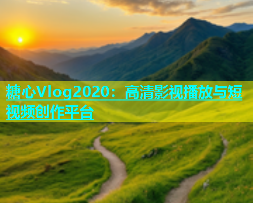 糖心Vlog2020：高清影视播放与短视频创作平台  第1张
