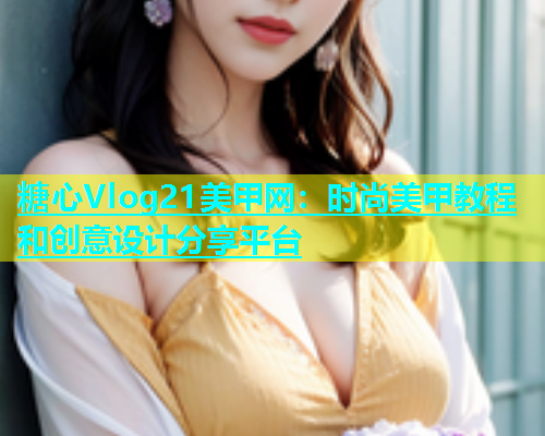 糖心Vlog21美甲网：时尚美甲教程和创意设计分享平台  第2张