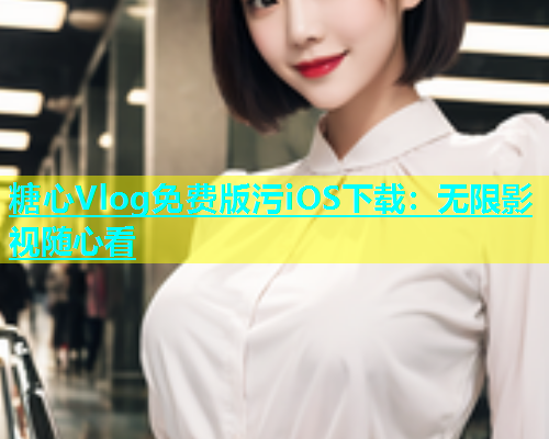 糖心Vlog免费版污iOS下载：无限影视随心看  第1张