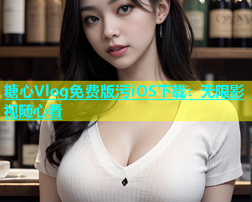 糖心Vlog免费版污iOS下载：无限影视随心看
