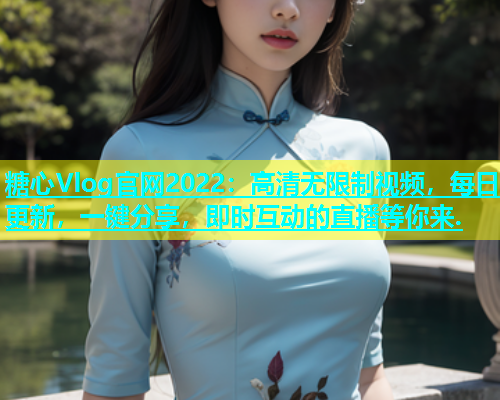 糖心Vlog官网2022：高清无限制视频，每日更新，一键分享，即时互动的直播等你来.  第1张