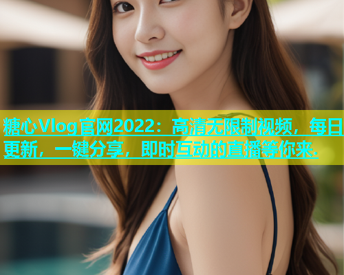 糖心Vlog官网2022：高清无限制视频，每日更新，一键分享，即时互动的直播等你来.  第2张