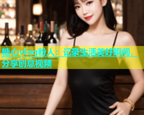糖心vlog粉人：记录生活美好瞬间，分享创意视频  第1张