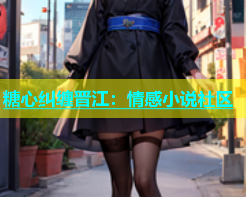 糖心纠缠晋江：情感小说社区
