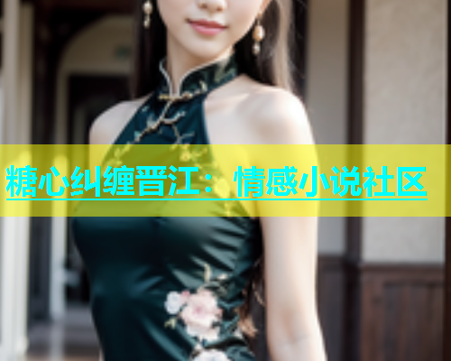 糖心纠缠晋江：情感小说社区  第2张