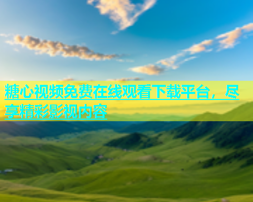 糖心视频免费在线观看下载平台，尽享精彩影视内容  第2张