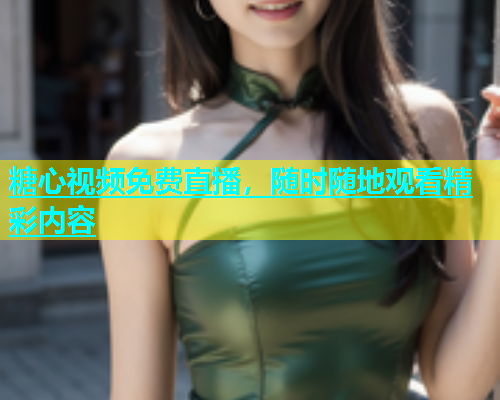 糖心视频免费直播，随时随地观看精彩内容