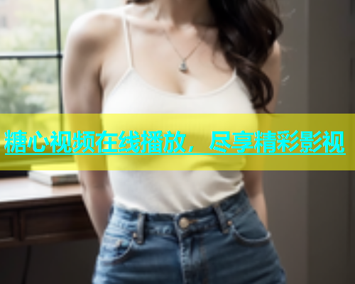 糖心视频在线播放，尽享精彩影视  第2张