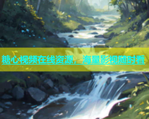 糖心视频在线资源，海量影视随时看