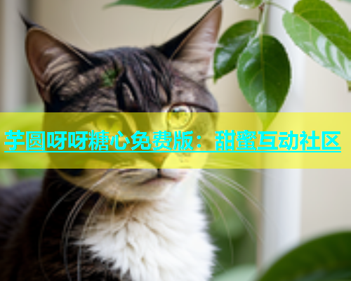 芋圆呀呀糖心免费版：甜蜜互动社区  第1张