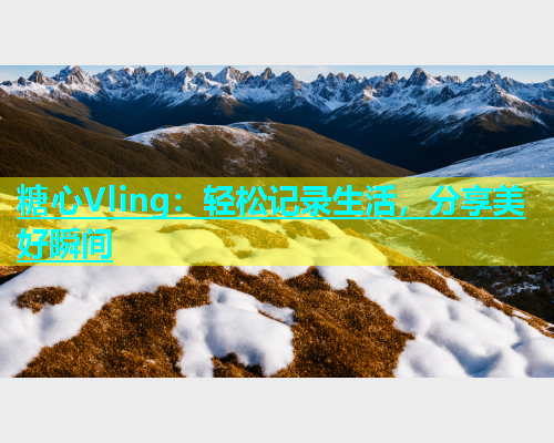 糖心Vling：轻松记录生活，分享美好瞬间