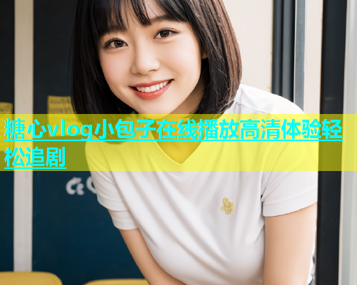 糖心vlog小包子在线播放高清体验轻松追剧