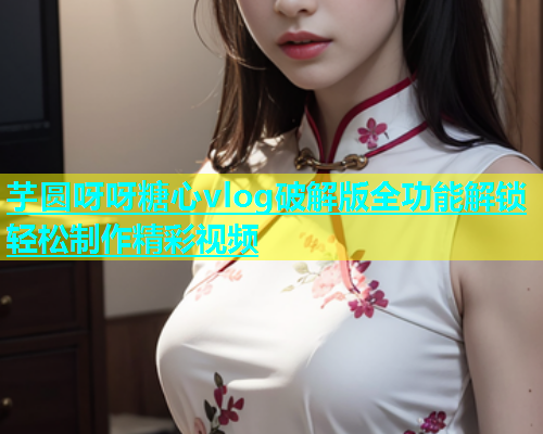 芋圆呀呀糖心vlog破解版全功能解锁轻松制作精彩视频  第2张